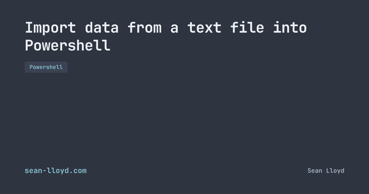 Import data from a text file into Powershell | sean-lloyd.com