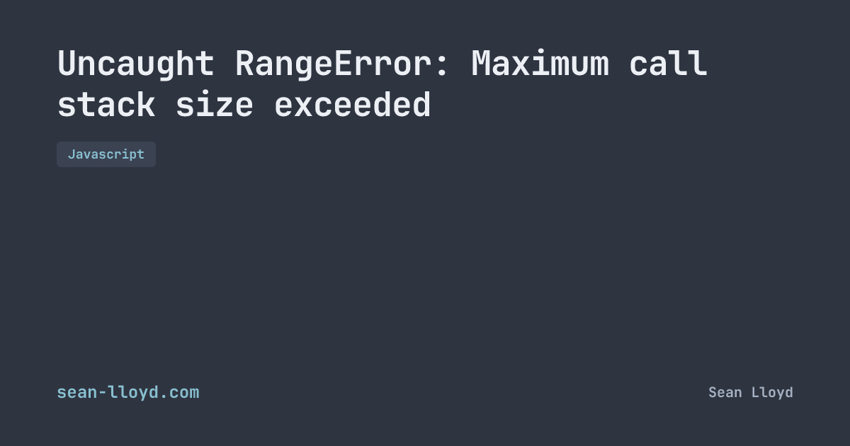 Uncaught RangeError: Maximum call stack size exceeded | sean-lloyd.com