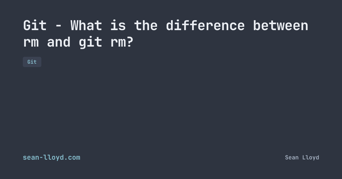 Git - What is the difference between rm and git rm? | sean-lloyd.com